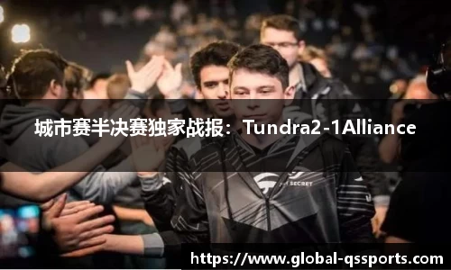 城市赛半决赛独家战报：Tundra2-1Alliance