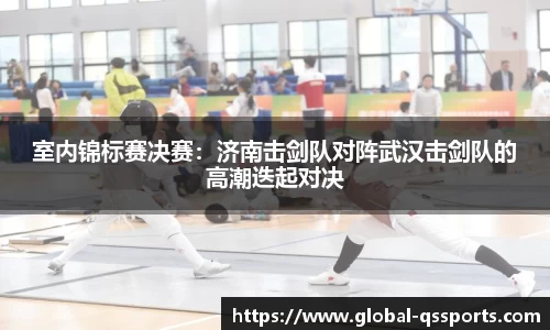 室内锦标赛决赛：济南击剑队对阵武汉击剑队的高潮迭起对决
